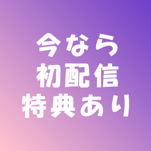 今なら初配信特典あり